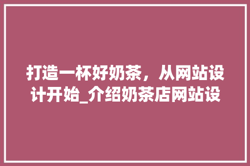 打造一杯好奶茶，从网站设计开始_介绍奶茶店网站设计的方法 打造一杯好奶茶，从网站设计开始_介绍奶茶店网站设计的方法 搜狗SEO