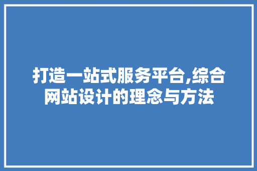 打造一站式服务平台,综合网站设计的理念与方法 打造一站式服务平台,综合网站设计的理念与方法 搜狗SEO