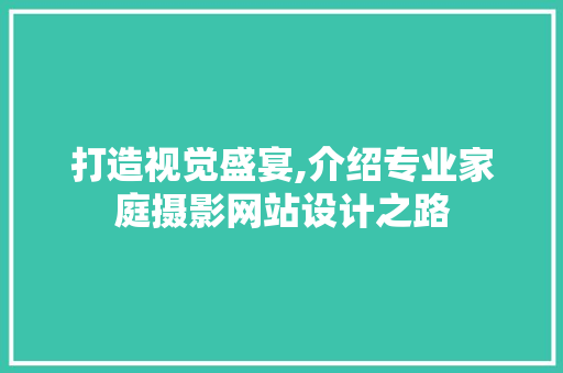 打造视觉盛宴,介绍专业家庭摄影网站设计之路 打造视觉盛宴,介绍专业家庭摄影网站设计之路 GoogleSEO