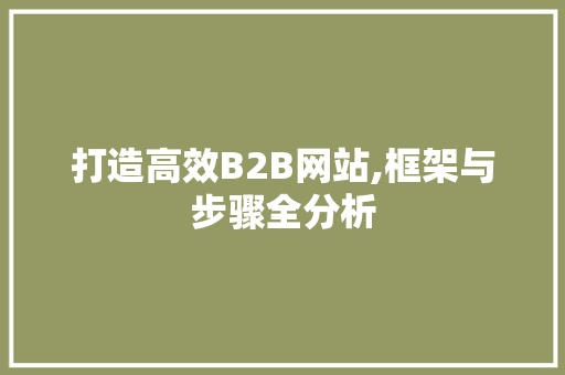 打造高效B2B网站,框架与步骤全分析 打造高效B2B网站,框架与步骤全分析 必应SEO
