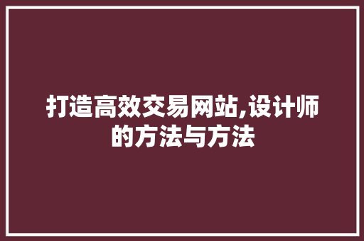 打造高效交易网站,设计师的方法与方法 打造高效交易网站,设计师的方法与方法 必应SEO