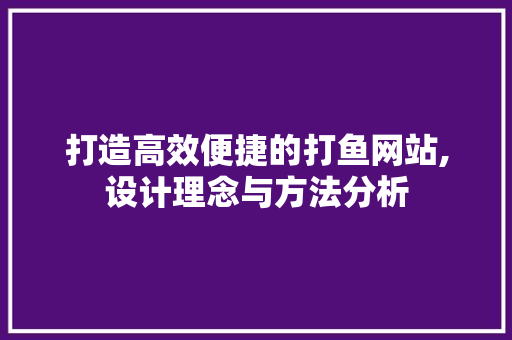 打造高效便捷的打鱼网站,设计理念与方法分析 打造高效便捷的打鱼网站,设计理念与方法分析 GoogleSEO