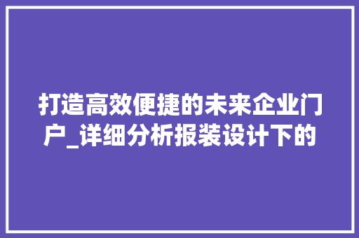 打造高效便捷的未来企业门户_详细分析报装设计下的网站建设 打造高效便捷的未来企业门户_详细分析报装设计下的网站建设 百度SEO