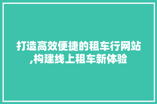 打造高效便捷的租车行网站,构建线上租车新体验 打造高效便捷的租车行网站,构建线上租车新体验 必应SEO