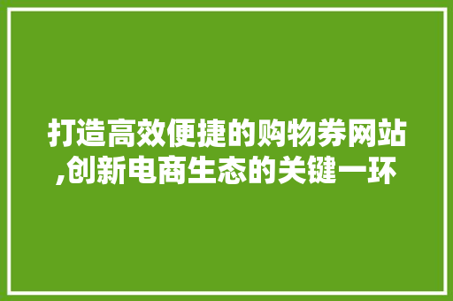 打造高效便捷的购物券网站,创新电商生态的关键一环 打造高效便捷的购物券网站,创新电商生态的关键一环 搜狗SEO
