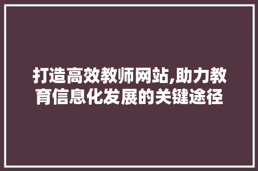 打造高效教师网站,助力教育信息化发展的关键途径 打造高效教师网站,助力教育信息化发展的关键途径 神马SEO