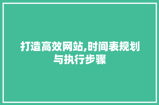 打造高效网站,时间表规划与执行步骤 打造高效网站,时间表规划与执行步骤 必应SEO
