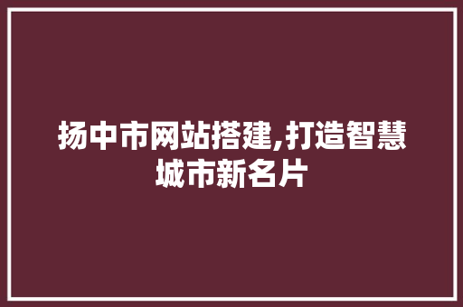 扬中市网站搭建,打造智慧城市新名片 扬中市网站搭建,打造智慧城市新名片 百度SEO