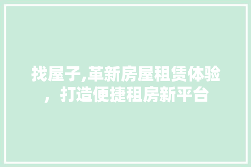 找屋子,革新房屋租赁体验，打造便捷租房新平台 找屋子,革新房屋租赁体验，打造便捷租房新平台 百度SEO