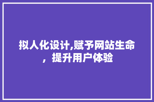 拟人化设计,赋予网站生命，提升用户体验 拟人化设计,赋予网站生命，提升用户体验 百度SEO