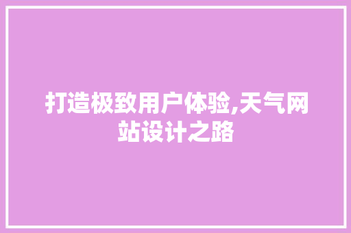 打造极致用户体验,天气网站设计之路 打造极致用户体验,天气网站设计之路 神马SEO