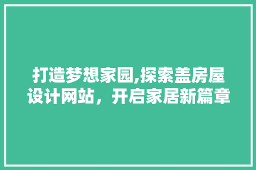 打造梦想家园,探索盖房屋设计网站，开启家居新篇章 打造梦想家园,探索盖房屋设计网站，开启家居新篇章 百度SEO