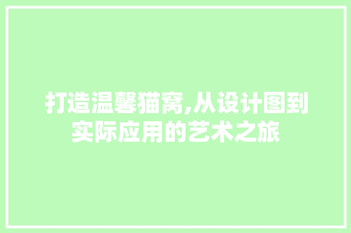 打造温馨猫窝,从设计图到实际应用的艺术之旅 打造温馨猫窝,从设计图到实际应用的艺术之旅 搜狗SEO