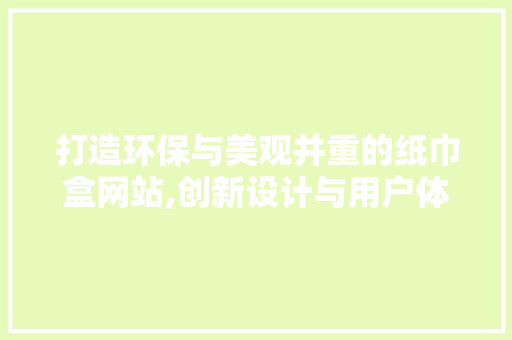 打造环保与美观并重的纸巾盒网站,创新设计与用户体验的双重考量