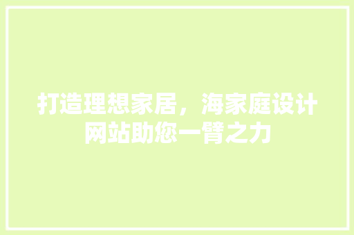 打造理想家居，海家庭设计网站助您一臂之力 打造理想家居，海家庭设计网站助您一臂之力 搜狗SEO