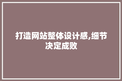 打造网站整体设计感,细节决定成败 打造网站整体设计感,细节决定成败 必应SEO