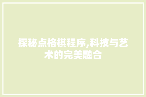 探秘点格棋程序,科技与艺术的完美融合 探秘点格棋程序,科技与艺术的完美融合 神马SEO