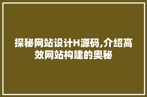 探秘网站设计H源码,介绍高效网站构建的奥秘 探秘网站设计H源码,介绍高效网站构建的奥秘 神马SEO