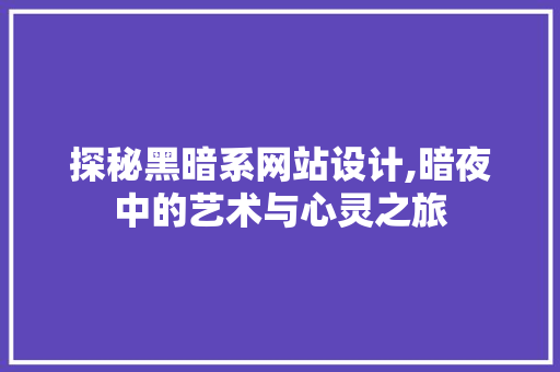 探秘黑暗系网站设计,暗夜中的艺术与心灵之旅 探秘黑暗系网站设计,暗夜中的艺术与心灵之旅 GoogleSEO