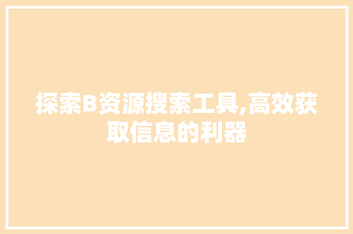 探索B资源搜索工具,高效获取信息的利器 探索B资源搜索工具,高效获取信息的利器 神马SEO