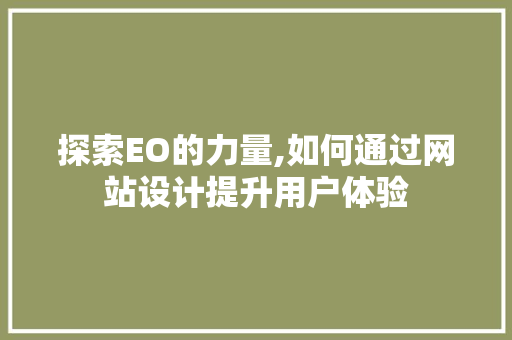 探索EO的力量,如何通过网站设计提升用户体验 探索EO的力量,如何通过网站设计提升用户体验 搜狗SEO