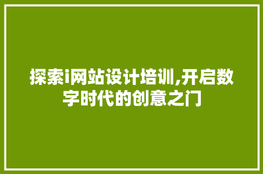 探索i网站设计培训,开启数字时代的创意之门 探索i网站设计培训,开启数字时代的创意之门 搜狗SEO