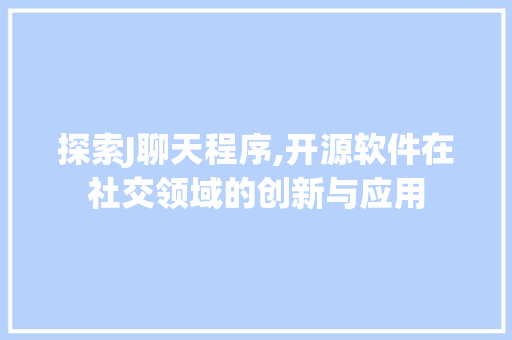 探索J聊天程序,开源软件在社交领域的创新与应用 探索J聊天程序,开源软件在社交领域的创新与应用 神马SEO
