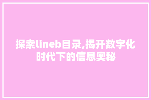 探索lineb目录,揭开数字化时代下的信息奥秘 探索lineb目录,揭开数字化时代下的信息奥秘 神马SEO