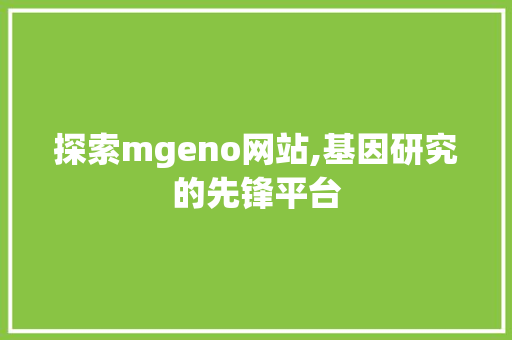 探索mgeno网站,基因研究的先锋平台 探索mgeno网站,基因研究的先锋平台 百度SEO