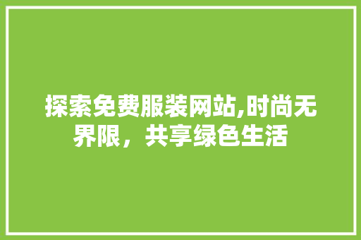 探索免费服装网站,时尚无界限，共享绿色生活 探索免费服装网站,时尚无界限，共享绿色生活 百度SEO