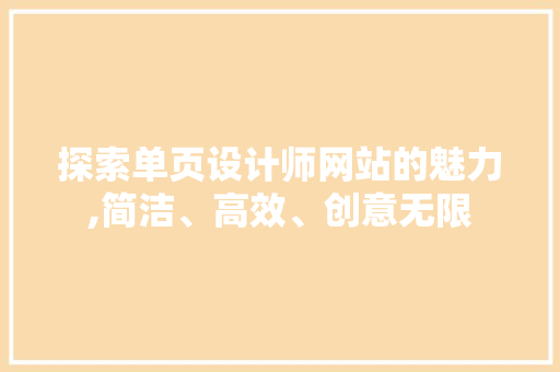 探索单页设计师网站的魅力,简洁、高效、创意无限 探索单页设计师网站的魅力,简洁、高效、创意无限 搜狗SEO
