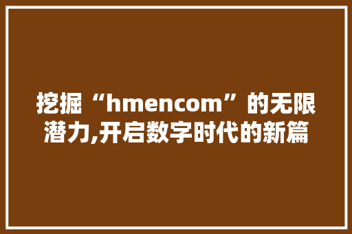 挖掘“hmencom”的无限潜力,开启数字时代的新篇章 挖掘“hmencom”的无限潜力,开启数字时代的新篇章 GoogleSEO