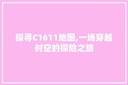 探寻C1611地图,一场穿越时空的探险之旅 探寻C1611地图,一场穿越时空的探险之旅 搜狗SEO