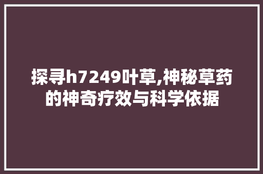 探寻h7249叶草,神秘草药的神奇疗效与科学依据
