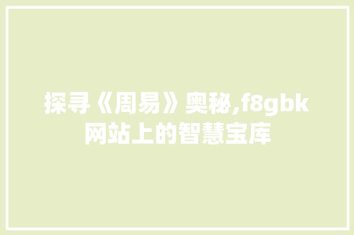 探寻《周易》奥秘,f8gbk网站上的智慧宝库
