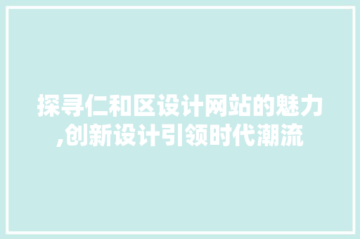 探寻仁和区设计网站的魅力,创新设计引领时代潮流 探寻仁和区设计网站的魅力,创新设计引领时代潮流 搜狗SEO