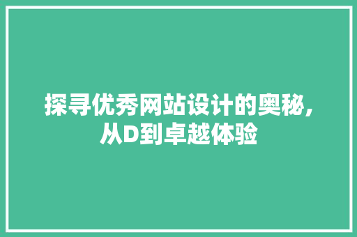 探寻优秀网站设计的奥秘,从D到卓越体验 探寻优秀网站设计的奥秘,从D到卓越体验 神马SEO