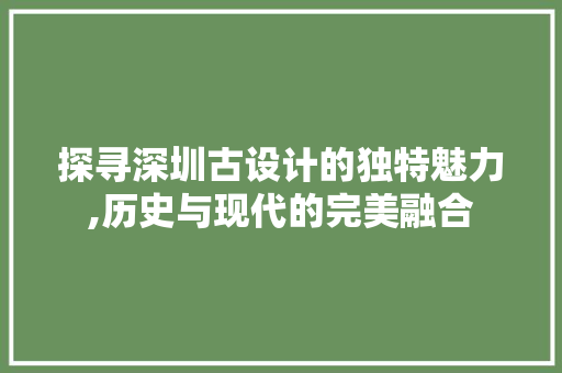 探寻深圳古设计的独特魅力,历史与现代的完美融合 探寻深圳古设计的独特魅力,历史与现代的完美融合 搜狗SEO