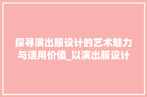 探寻演出服设计的艺术魅力与适用价值_以演出服设计网站为例 探寻演出服设计的艺术魅力与适用价值_以演出服设计网站为例 必应SEO