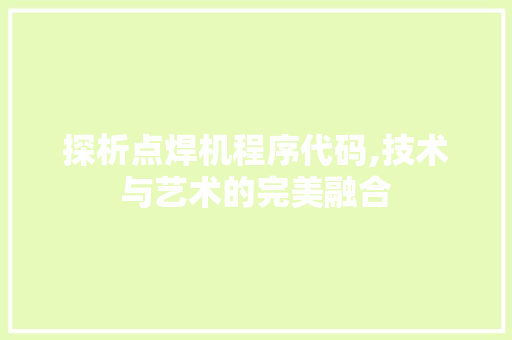 探析点焊机程序代码,技术与艺术的完美融合 探析点焊机程序代码,技术与艺术的完美融合 GoogleSEO