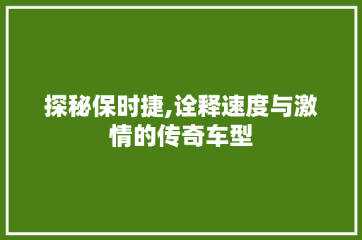 探秘保时捷,诠释速度与激情的传奇车型 探秘保时捷,诠释速度与激情的传奇车型 百度SEO