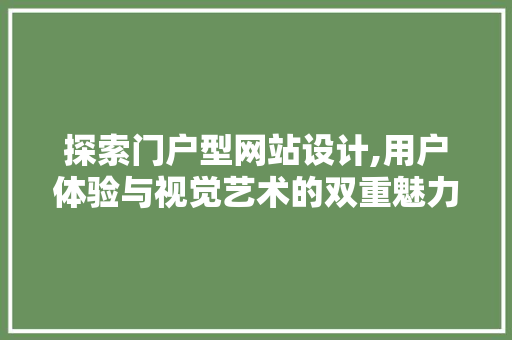 探索门户型网站设计,用户体验与视觉艺术的双重魅力 探索门户型网站设计,用户体验与视觉艺术的双重魅力 神马SEO