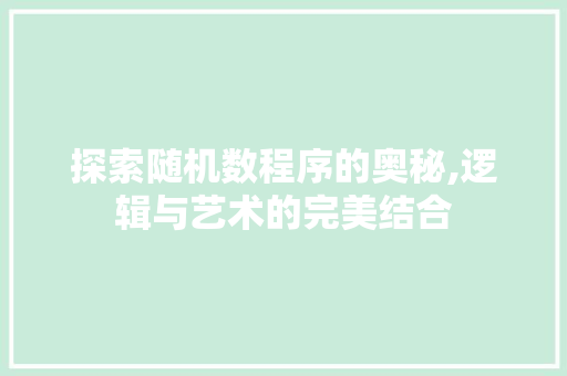 探索随机数程序的奥秘,逻辑与艺术的完美结合