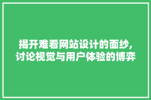 揭开难看网站设计的面纱,讨论视觉与用户体验的博弈 揭开难看网站设计的面纱,讨论视觉与用户体验的博弈 神马SEO
