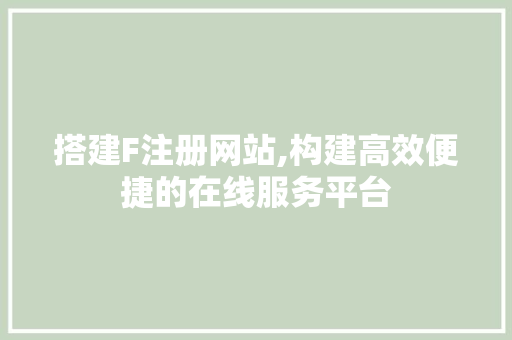 搭建F注册网站,构建高效便捷的在线服务平台