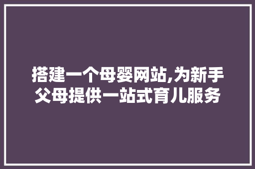 搭建一个母婴网站,为新手父母提供一站式育儿服务 搭建一个母婴网站,为新手父母提供一站式育儿服务 GoogleSEO