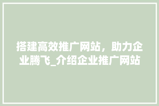 搭建高效推广网站，助力企业腾飞_介绍企业推广网站的构建之路 搭建高效推广网站，助力企业腾飞_介绍企业推广网站的构建之路 百度SEO
