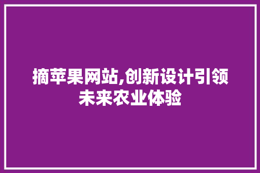 摘苹果网站,创新设计引领未来农业体验