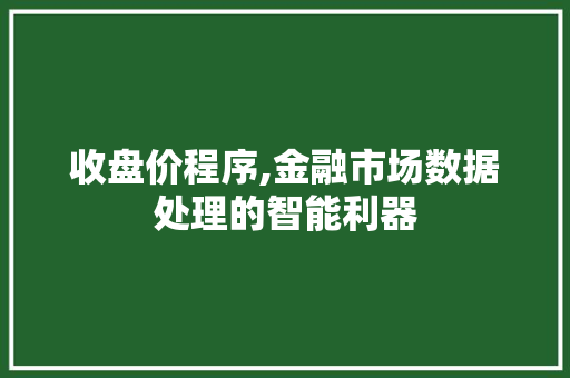 收盘价程序,金融市场数据处理的智能利器 收盘价程序,金融市场数据处理的智能利器 百度SEO