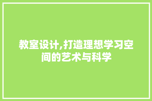 教室设计,打造理想学习空间的艺术与科学 搜狗SEO